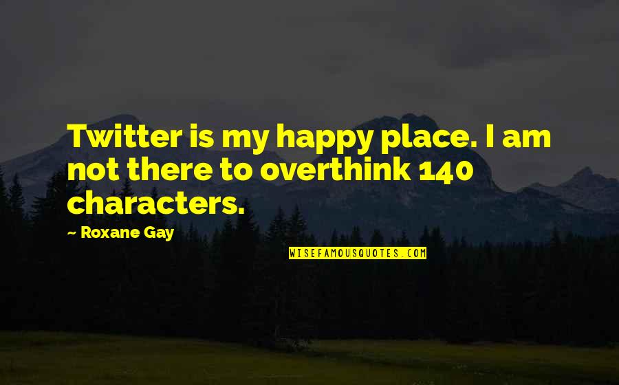 I Overthink Too Much Quotes By Roxane Gay: Twitter is my happy place. I am not