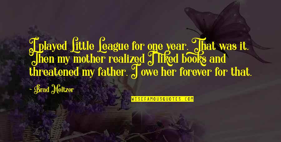I Owe You One Quotes By Brad Meltzer: I played Little League for one year. That I Owe You One Quotes By Brad Meltzer: I played Little League for one year. That