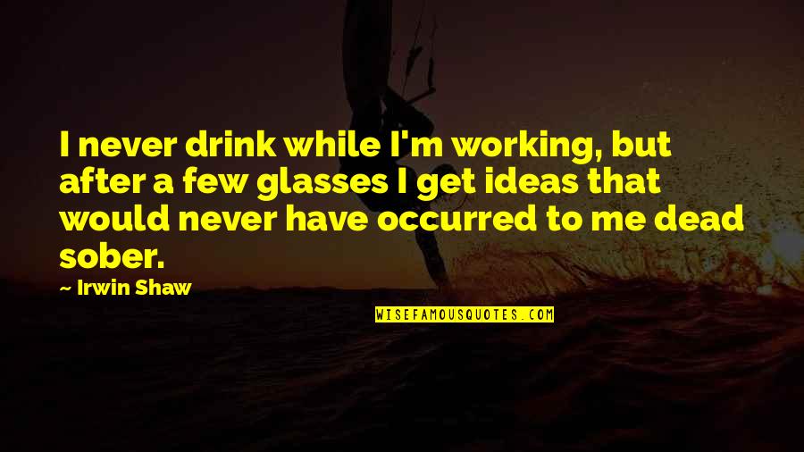 I Paris Quotes By Irwin Shaw: I never drink while I'm working, but after