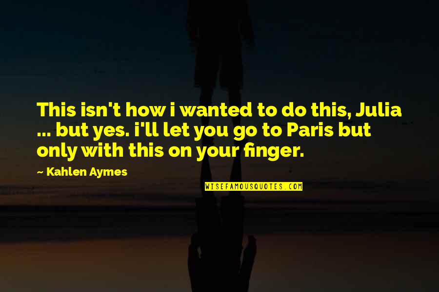 I Paris Quotes By Kahlen Aymes: This isn't how i wanted to do this,