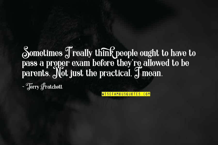 I Pass The Exam Quotes By Terry Pratchett: Sometimes I really think people ought to have I Pass The Exam Quotes By Terry Pratchett: Sometimes I really think people ought to have
