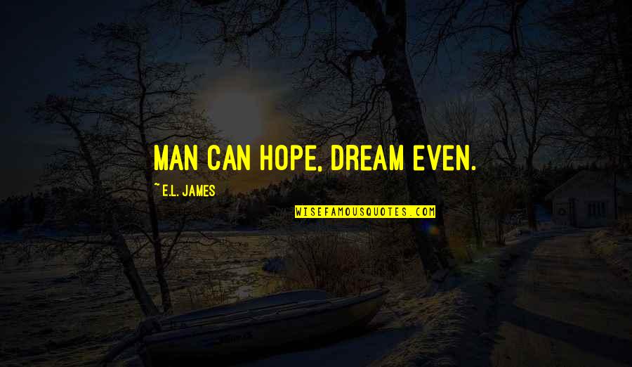 I Passed My Exams Quotes By E.L. James: Man can hope, dream even.
