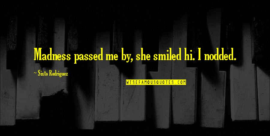 I Passed Quotes By Sixto Rodriguez: Madness passed me by, she smiled hi. I I Passed Quotes By Sixto Rodriguez: Madness passed me by, she smiled hi. I