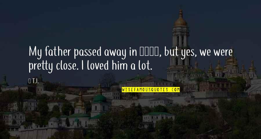 I Passed Quotes By T.I.: My father passed away in 2002, but yes,