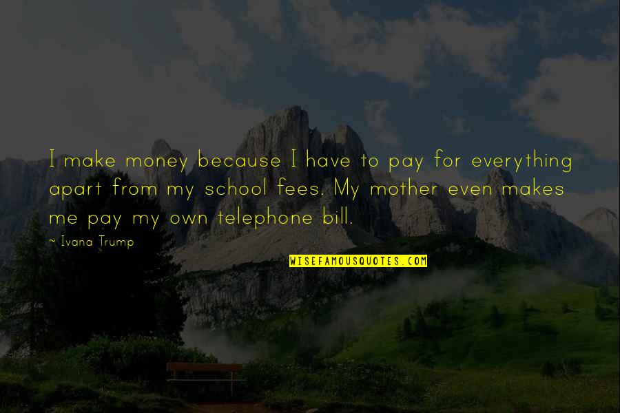 I Pay My Own Bill Quotes By Ivana Trump: I make money because I have to pay