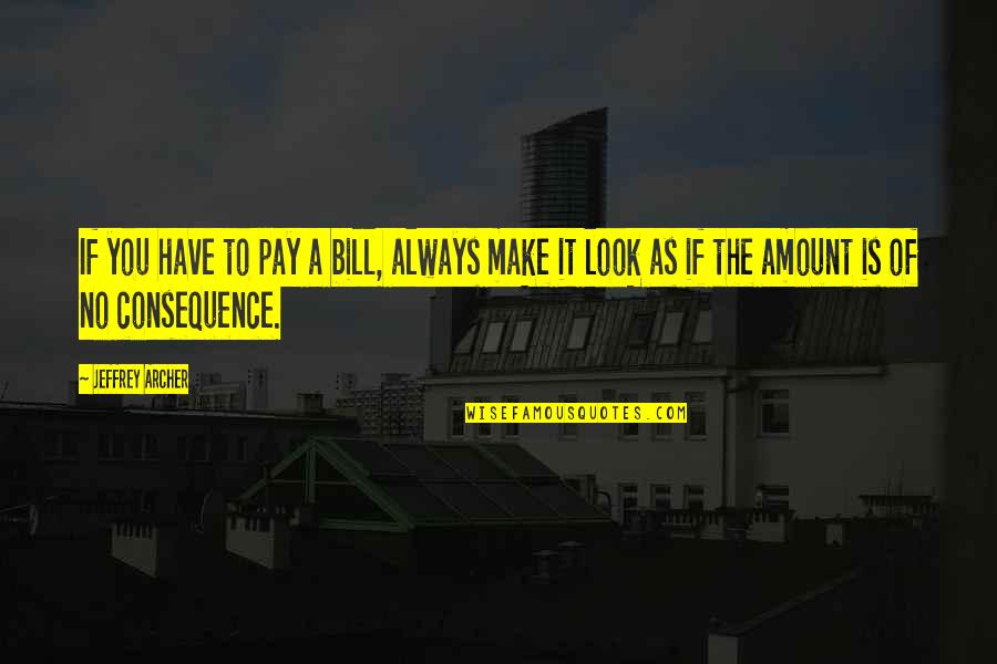 I Pay My Own Bill Quotes By Jeffrey Archer: If you have to pay a bill, always