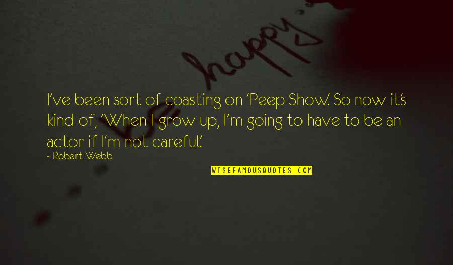 I Peep Quotes By Robert Webb: I've been sort of coasting on 'Peep Show.' I Peep Quotes By Robert Webb: I've been sort of coasting on 'Peep Show.'