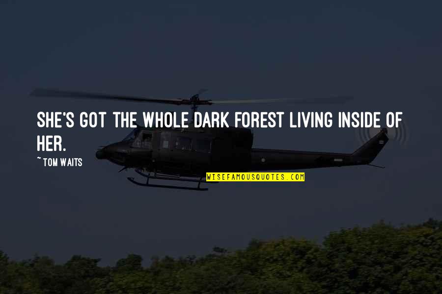 I Peep Stuff And Fall Back Quotes By Tom Waits: She's got the whole dark forest living inside