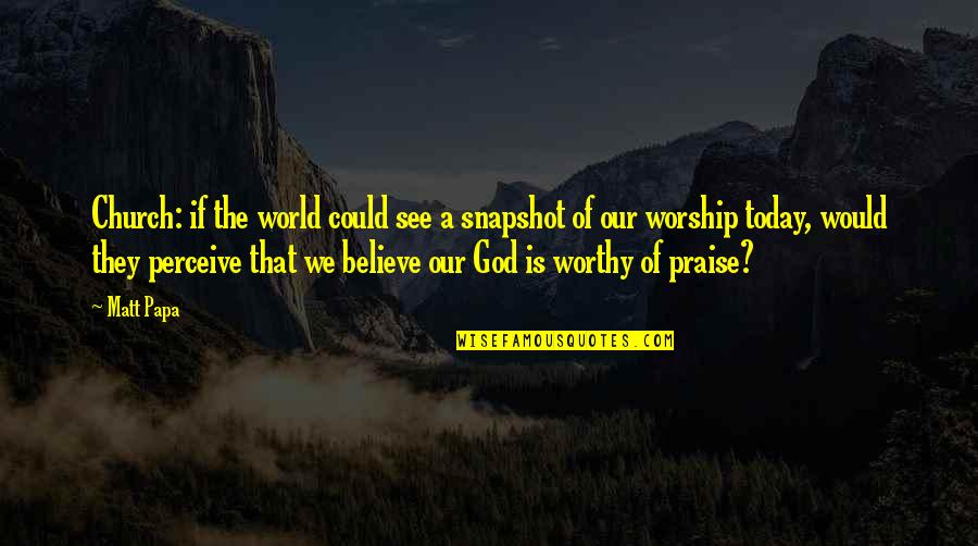 I Perceive That God Quotes By Matt Papa: Church: if the world could see a snapshot