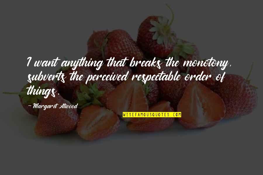 I Perceived Quotes By Margaret Atwood: I want anything that breaks the monotony, subverts