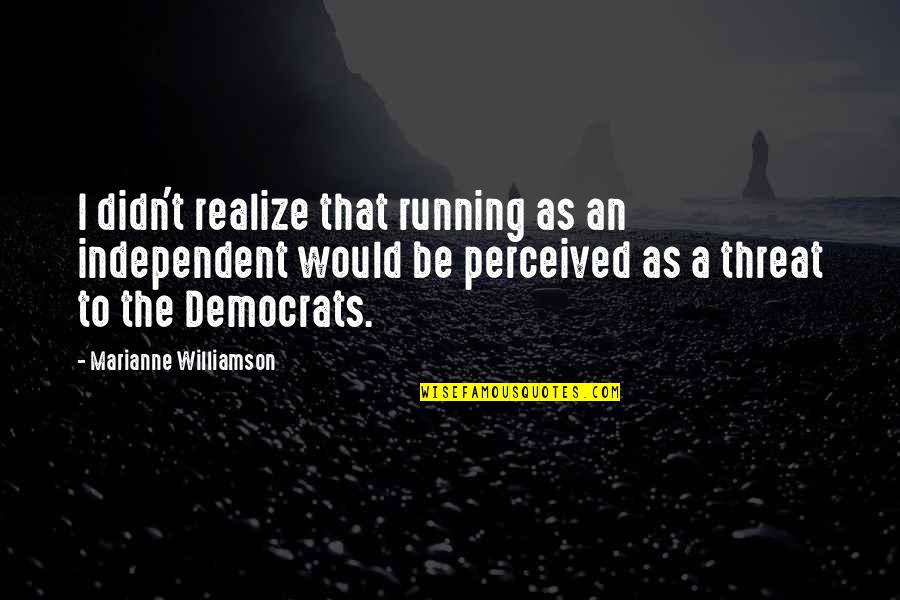 I Perceived Quotes By Marianne Williamson: I didn't realize that running as an independent