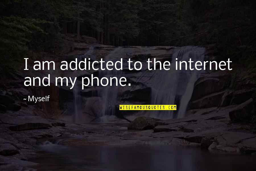 I Phone Quotes By Myself: I am addicted to the internet and my