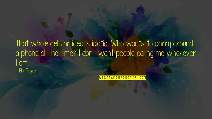 I Phone Quotes By Phil Taylor: That whole cellular idea is idiotic. Who wants