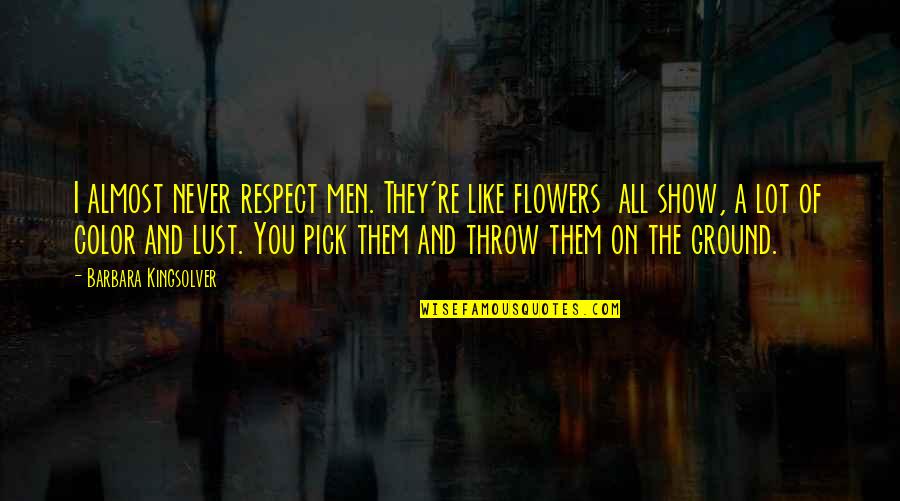 I Pick You Quotes By Barbara Kingsolver: I almost never respect men. They're like flowers