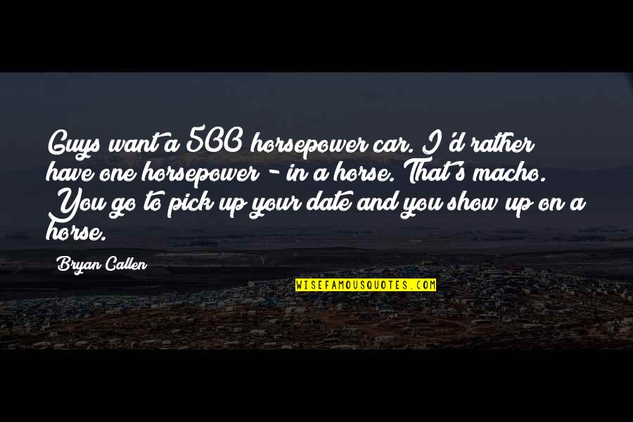 I Pick You Quotes By Bryan Callen: Guys want a 500 horsepower car. I'd rather