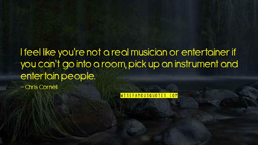 I Pick You Quotes By Chris Cornell: I feel like you're not a real musician I Pick You Quotes By Chris Cornell: I feel like you're not a real musician