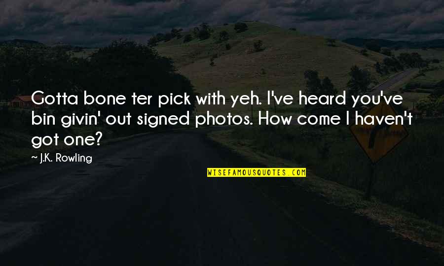 I Pick You Quotes By J.K. Rowling: Gotta bone ter pick with yeh. I've heard I Pick You Quotes By J.K. Rowling: Gotta bone ter pick with yeh. I've heard