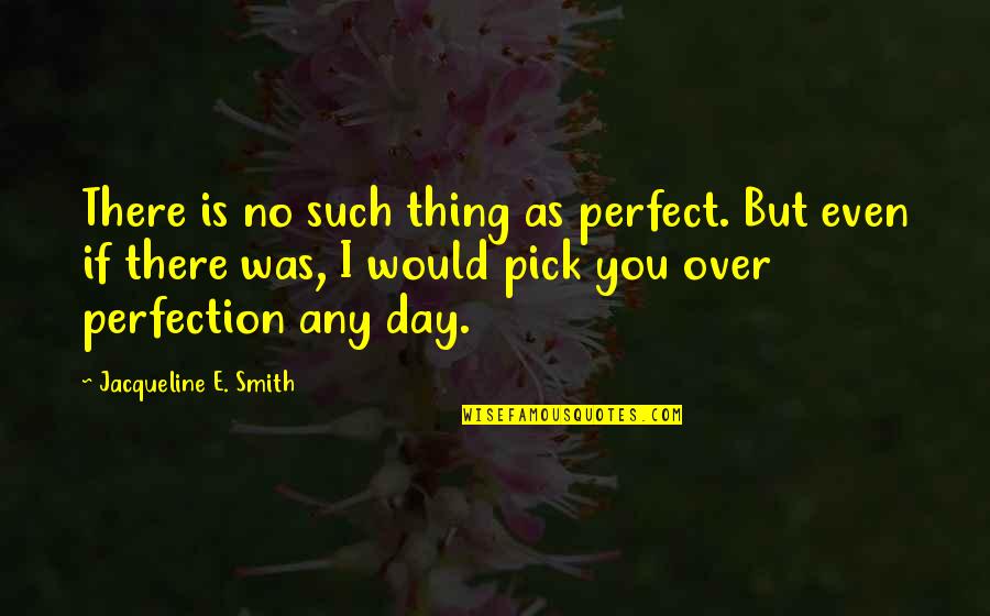 I Pick You Quotes By Jacqueline E. Smith: There is no such thing as perfect. But