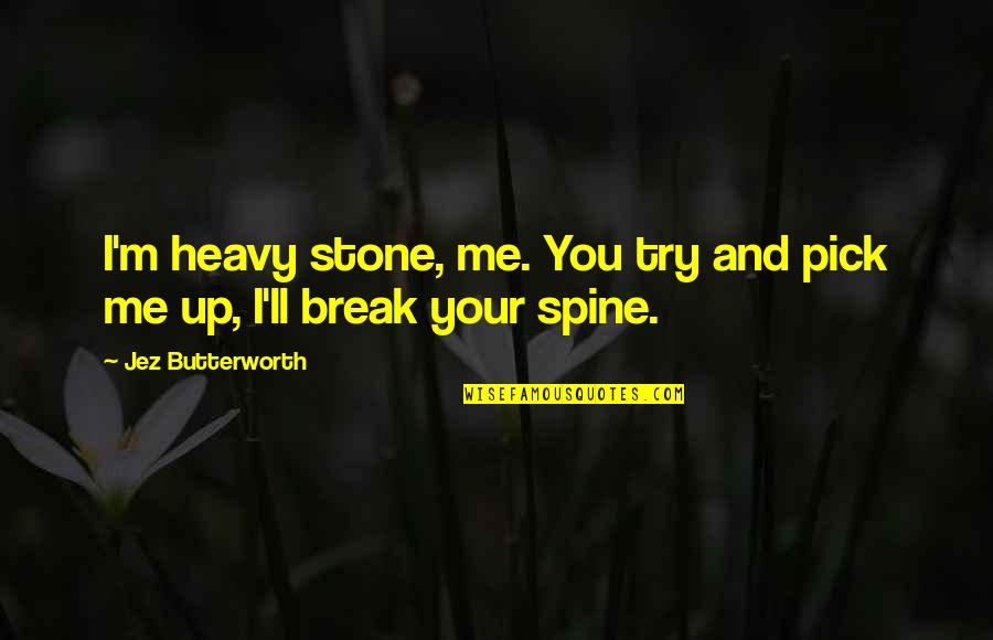 I Pick You Quotes By Jez Butterworth: I'm heavy stone, me. You try and pick