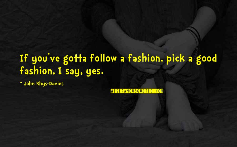 I Pick You Quotes By John Rhys-Davies: If you've gotta follow a fashion, pick a I Pick You Quotes By John Rhys-Davies: If you've gotta follow a fashion, pick a