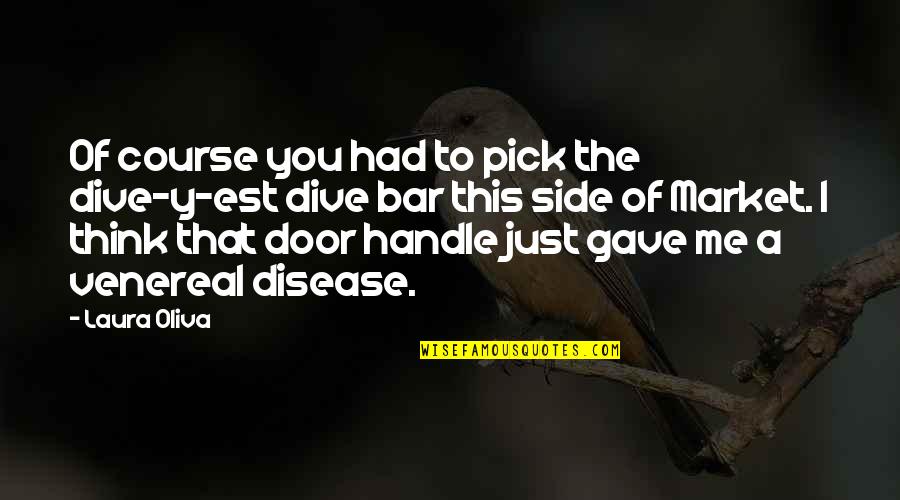 I Pick You Quotes By Laura Oliva: Of course you had to pick the dive-y-est I Pick You Quotes By Laura Oliva: Of course you had to pick the dive-y-est