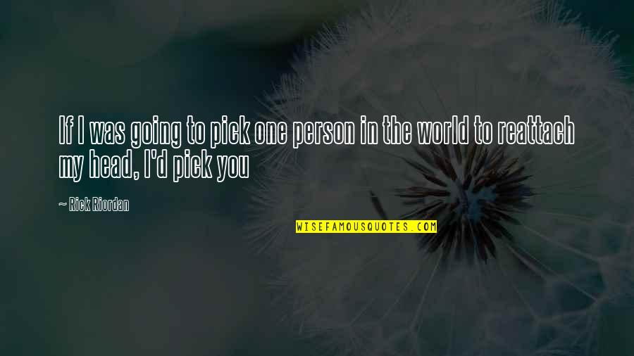 I Pick You Quotes By Rick Riordan: If I was going to pick one person