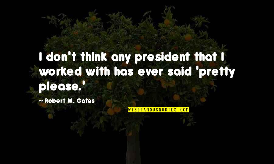 I Pity A Fool Quote Quotes By Robert M. Gates: I don't think any president that I worked