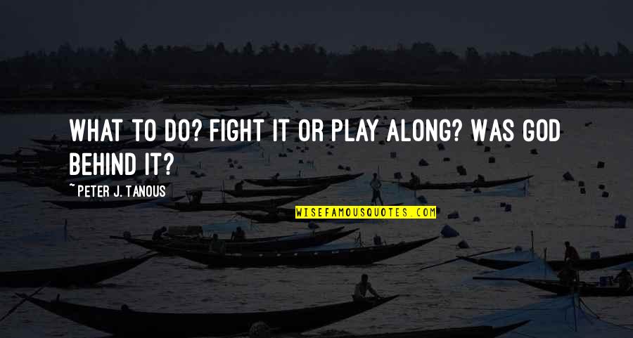 I Play Along Quotes By Peter J. Tanous: What to do? Fight it or play along?