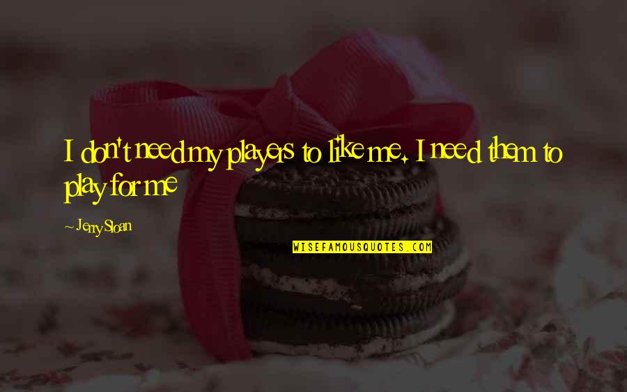 I Play Basketball Quotes By Jerry Sloan: I don't need my players to like me.