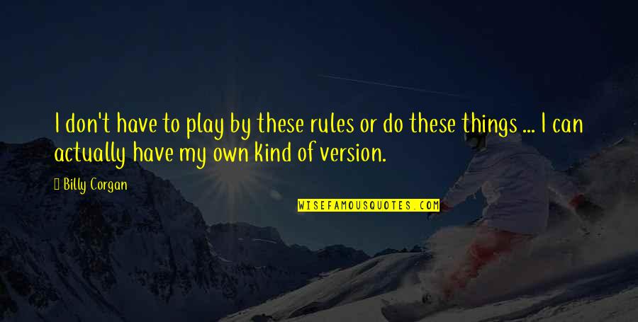 I Play By My Own Rules Quotes By Billy Corgan: I don't have to play by these rules