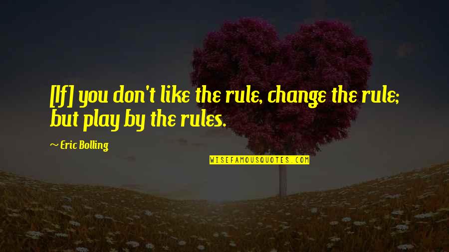 I Play By My Own Rules Quotes By Eric Bolling: [If] you don't like the rule, change the