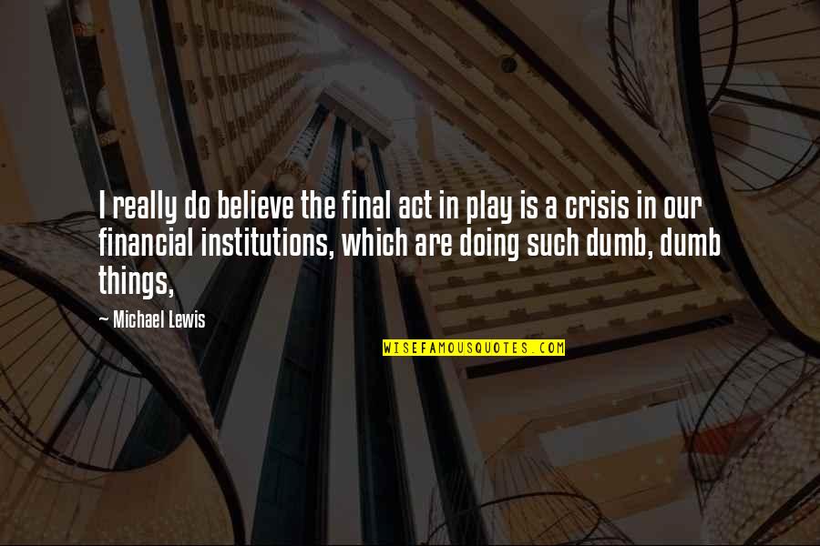 I Play Dumb Quotes By Michael Lewis: I really do believe the final act in