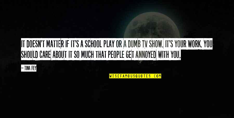 I Play Dumb Quotes By Tina Fey: It doesn't matter if it's a school play