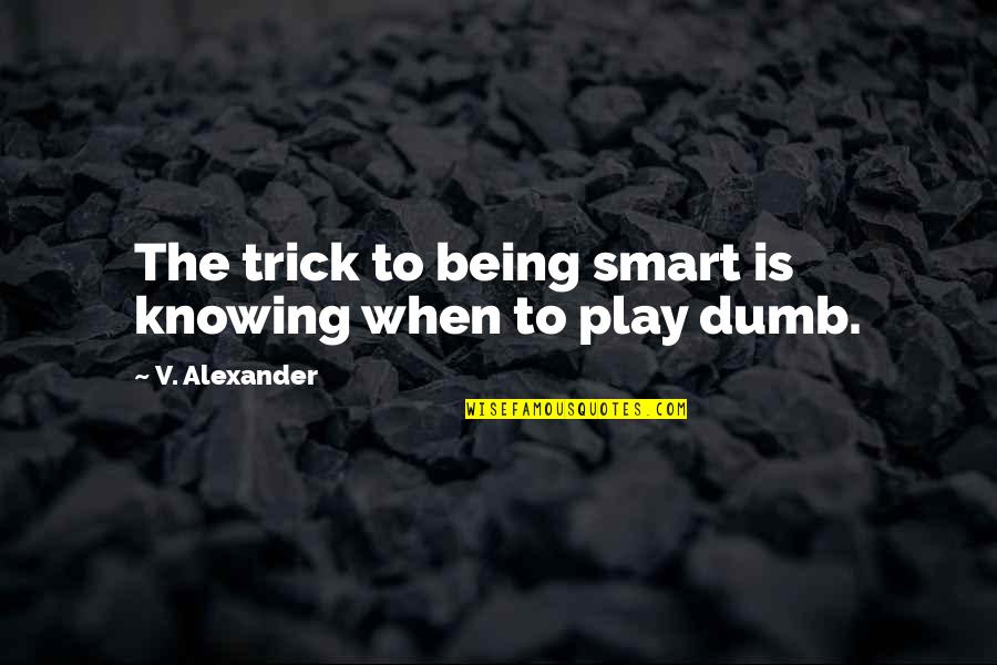 I Play Dumb Quotes By V. Alexander: The trick to being smart is knowing when