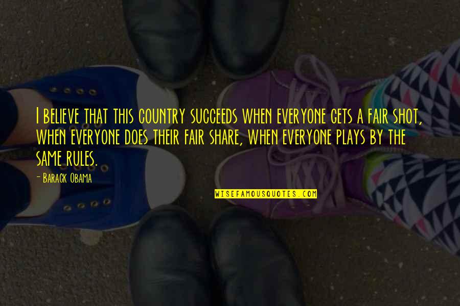 I Play Fair Quotes By Barack Obama: I believe that this country succeeds when everyone I Play Fair Quotes By Barack Obama: I believe that this country succeeds when everyone