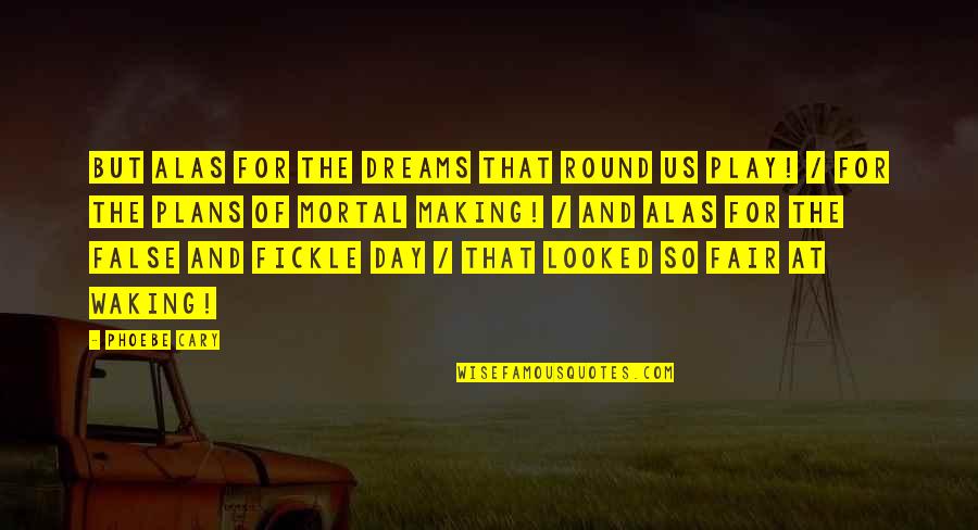 I Play Fair Quotes By Phoebe Cary: But alas for the dreams that round us