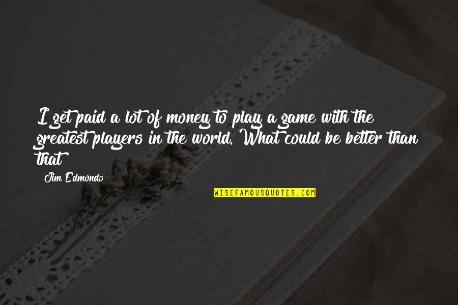I Play Games Better Quotes By Jim Edmonds: I get paid a lot of money to