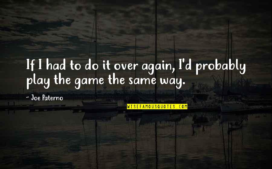 I Play Games Quotes By Joe Paterno: If I had to do it over again,