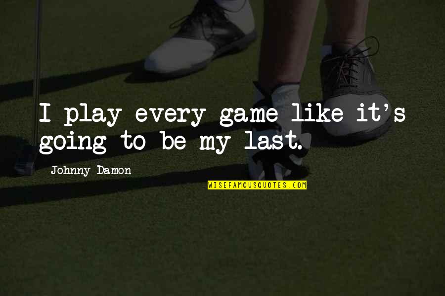I Play Games Quotes By Johnny Damon: I play every game like it's going to