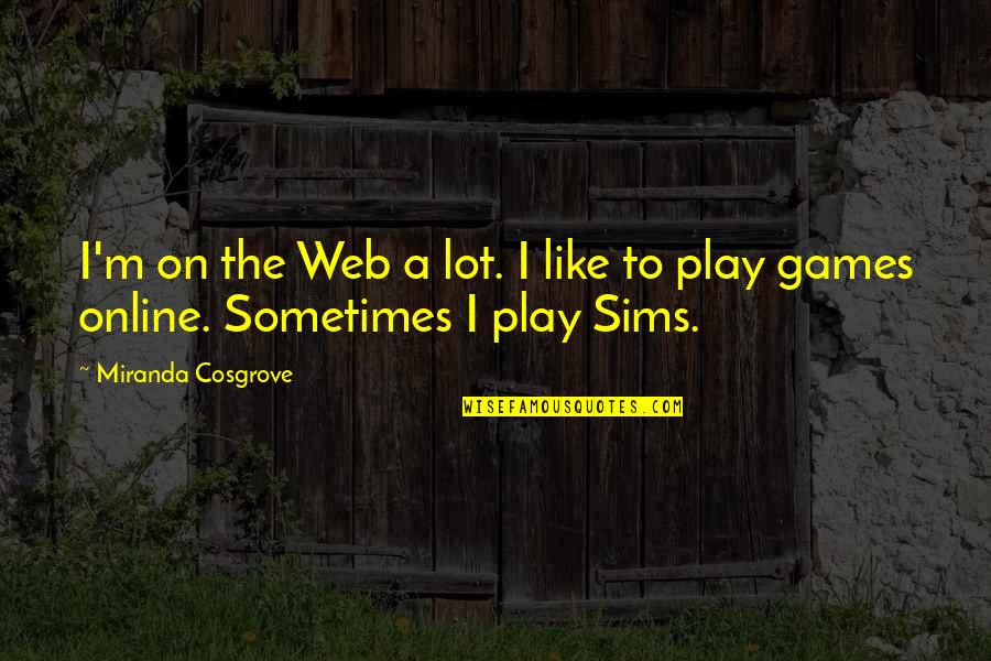 I Play Games Quotes By Miranda Cosgrove: I'm on the Web a lot. I like