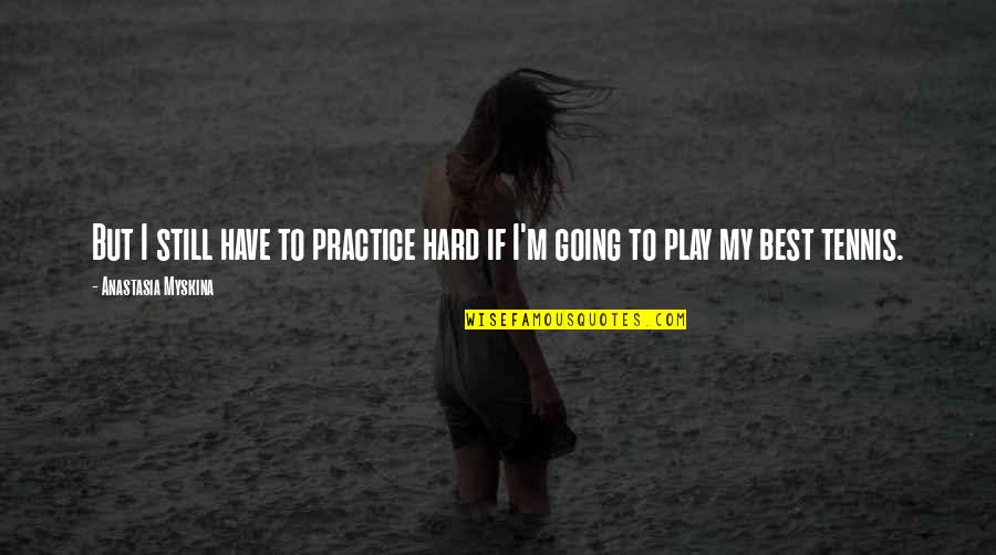 I Play Hard Quotes By Anastasia Myskina: But I still have to practice hard if