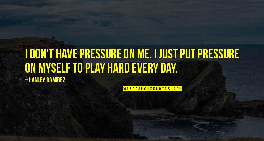 I Play Hard Quotes By Hanley Ramirez: I don't have pressure on me. I just