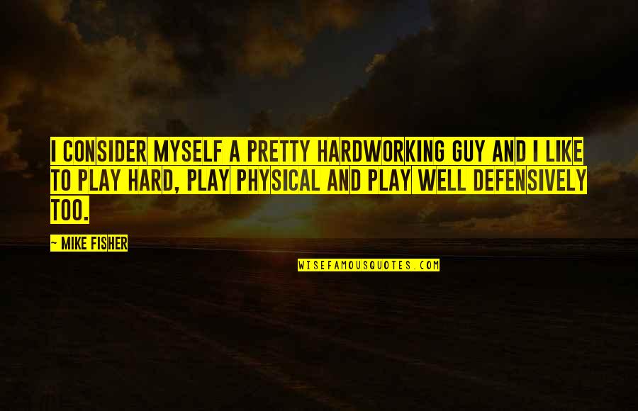 I Play Hard Quotes By Mike Fisher: I consider myself a pretty hardworking guy and