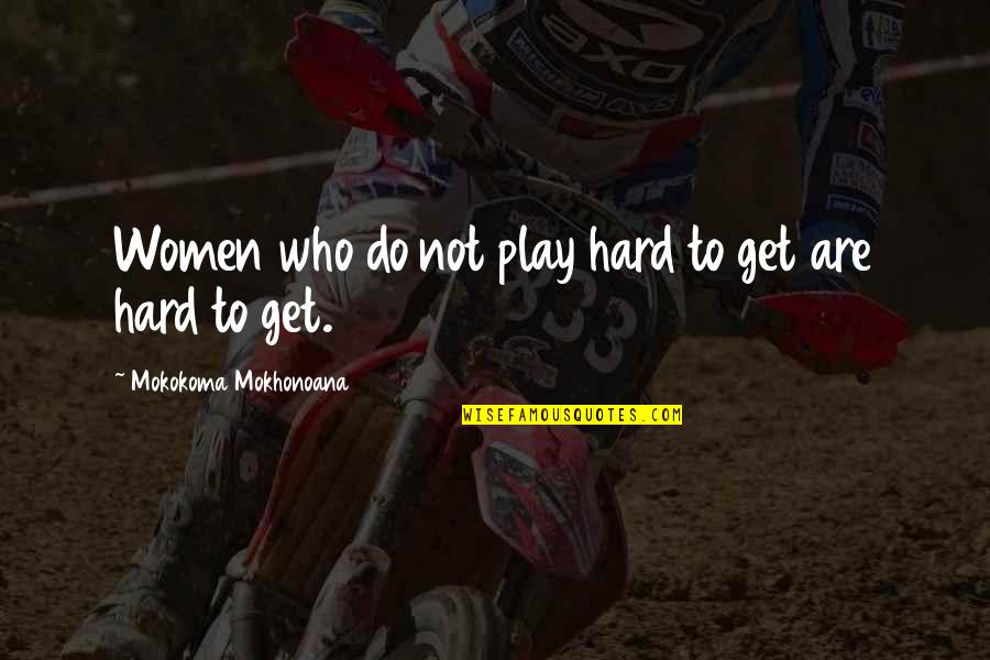 I Play Hard To Get Quotes By Mokokoma Mokhonoana: Women who do not play hard to get