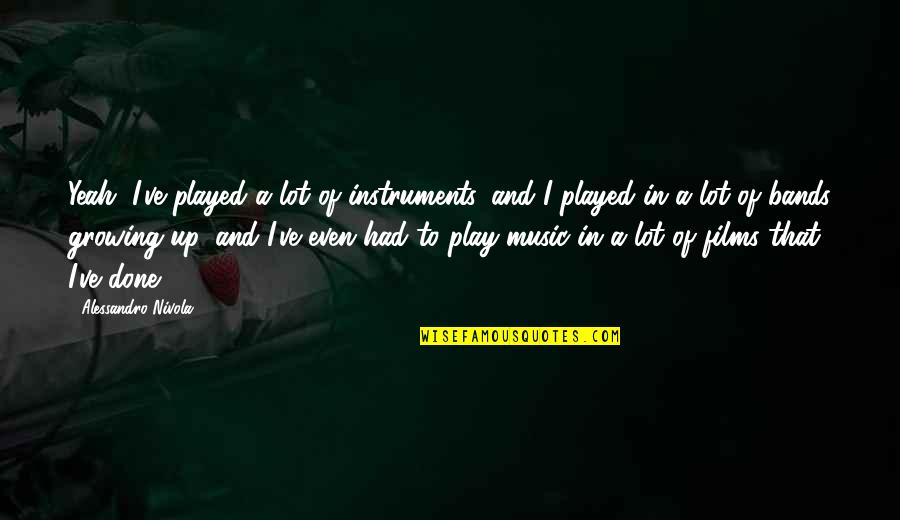 I Play Music Quotes By Alessandro Nivola: Yeah, I've played a lot of instruments, and I Play Music Quotes By Alessandro Nivola: Yeah, I've played a lot of instruments, and