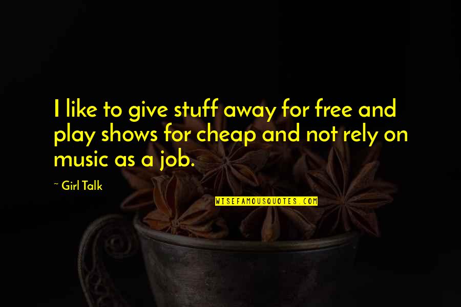 I Play Music Quotes By Girl Talk: I like to give stuff away for free I Play Music Quotes By Girl Talk: I like to give stuff away for free