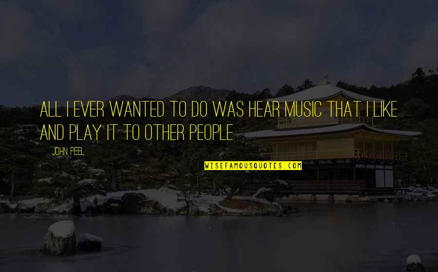 I Play Music Quotes By John Peel: All I ever wanted to do was hear