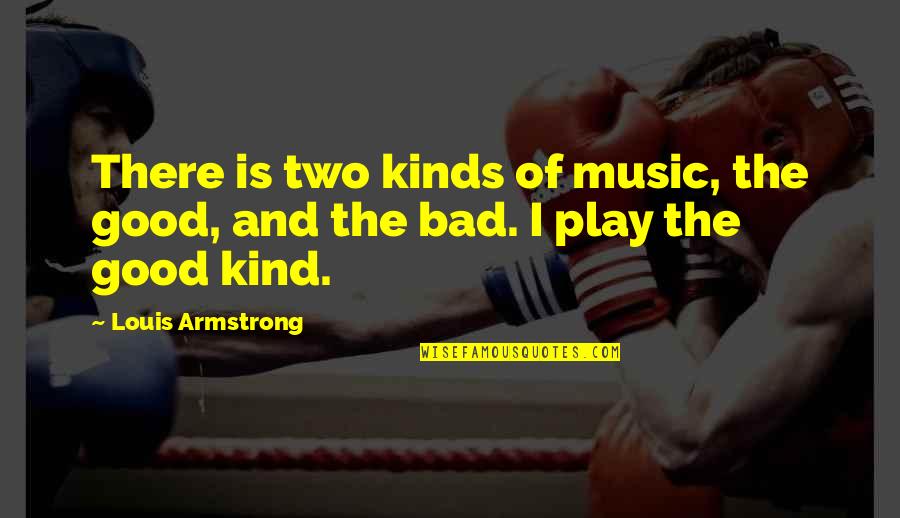 I Play Music Quotes By Louis Armstrong: There is two kinds of music, the good,
