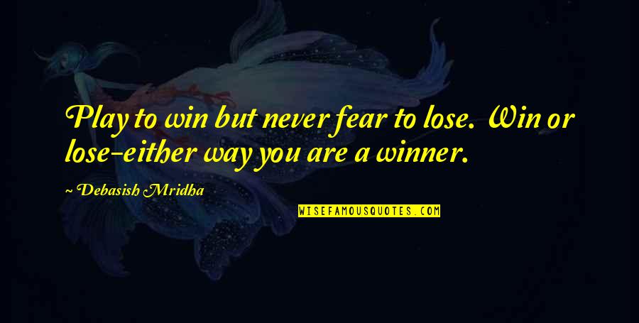 I Play Only To Win Quotes By Debasish Mridha: Play to win but never fear to lose.