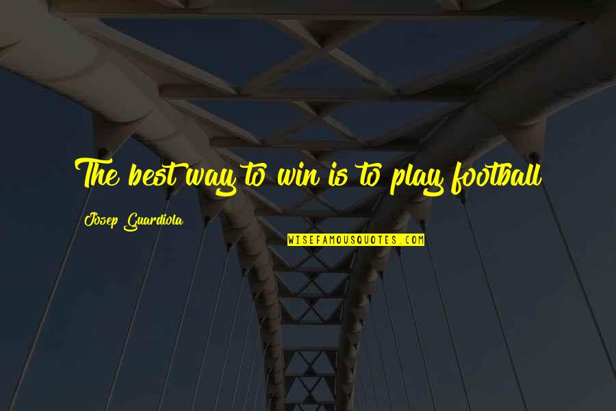 I Play Only To Win Quotes By Josep Guardiola: The best way to win is to play